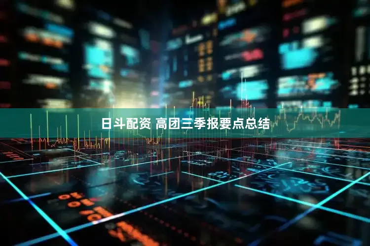 日斗配资 高团三季报要点总结