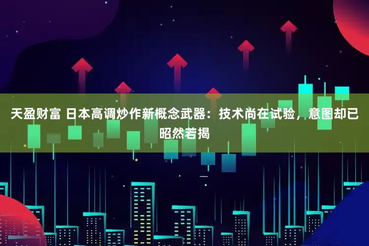天盈财富 日本高调炒作新概念武器：技术尚在试验，意图却已昭然若揭