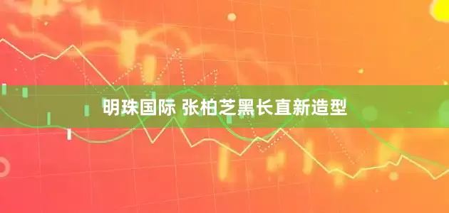 明珠国际 张柏芝黑长直新造型